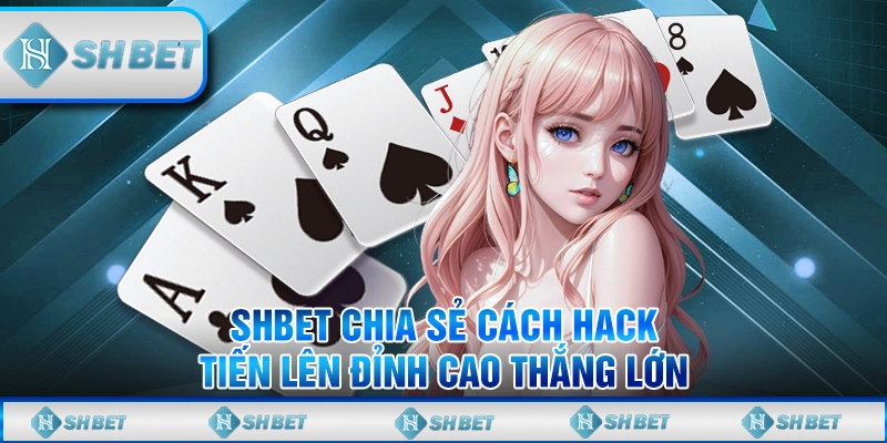 SHBET Chia Sẻ Cách Hack Tiến Lên Đỉnh Cao Thắng Lớn