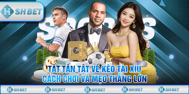 Tất Tần Tật Về Kèo Tài Xỉu - Cách Chơi Và Mẹo Thắng Lớn