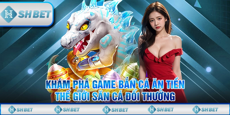 Khám Phá Game Bắn Cá Ăn Tiền - Thế Giới Săn Cá Đổi Thưởng