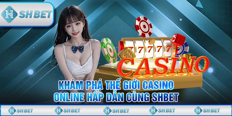Khám Phá Thế Giới Casino Online Hấp Dẫn Cùng SHBET