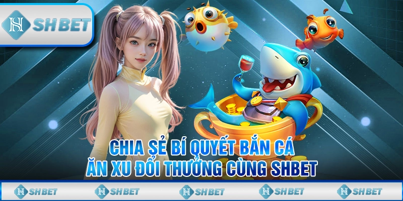 Chia Sẻ Bí Quyết Bắn Cá Ăn Xu Đổi Thưởng Cùng SHBET