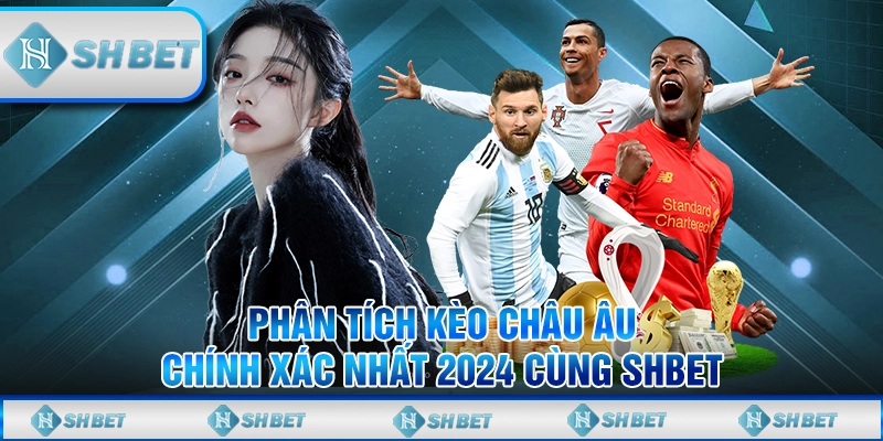 Nắm Bắt Kèo Châu Âu Cùng Kinh Nghiệm Cá Cược Từ SHBET