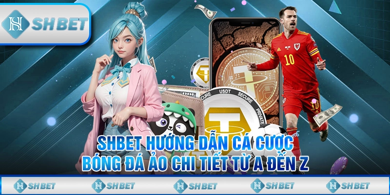 SHBET Hướng Dẫn Cá Cược Bóng Đá Ảo Chi Tiết Từ A Đến Z