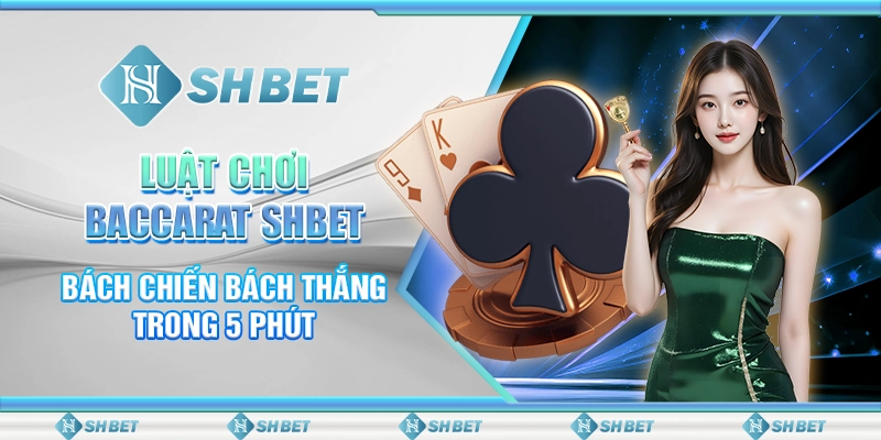 Luật Chơi Baccarat SHBET Bách Chiến Bách Thắng Trong 5 Phút