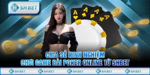Chia Sẻ Kinh Nghiệm Chơi Game Bài Poker Online Từ SHBET