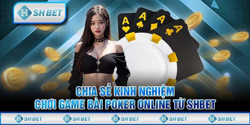 Chia Sẻ Kinh Nghiệm Chơi Game Bài Poker Online Từ SHBET