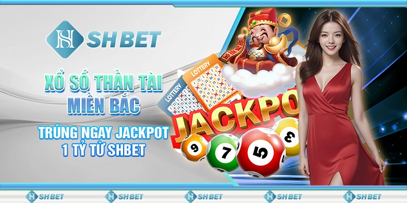 Xổ Số Thần Tài Miền Bắc - Trúng Ngay Jackpot 1 Tỷ Từ SHBET