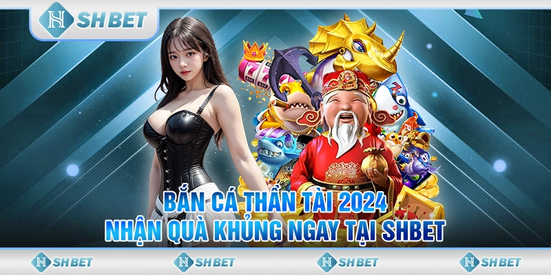 Bắn Cá Thần Tài 2024 - Nhận Quà Khủng Ngay Tại SHBET