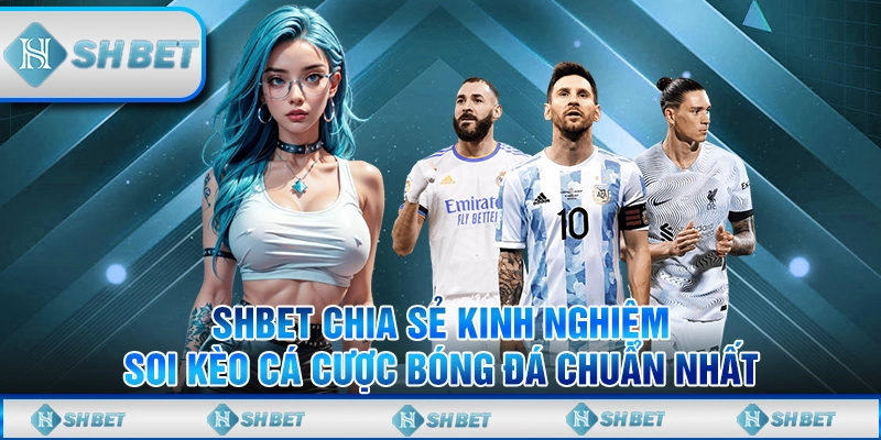 SHBET Chia Sẻ Kinh Nghiệm Soi Kèo Cá Cược Bóng Đá Chuẩn Nhất