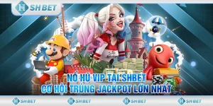 Nổ Hũ Vip Tại SHBET & Cơ Hội Trúng Jackpot Lớn Nhất