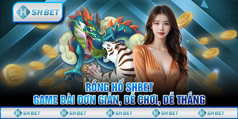 Rồng Hổ SHBET - Game Bài Đơn Giản, Dễ Chơi, Dễ Thắng
