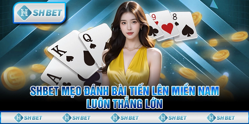 SHBET Mẹo Đánh Bài Tiến Lên Miền Nam Luôn Thắng Lớn