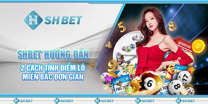 SHBET Hướng Dẫn 2 Cách Tính Điểm Lô Miền Bắc Đơn Giản