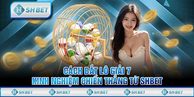 Cách Bắt Lô Giải 7 - Kinh Nghiệm Chiến Thắng Từ SHBET