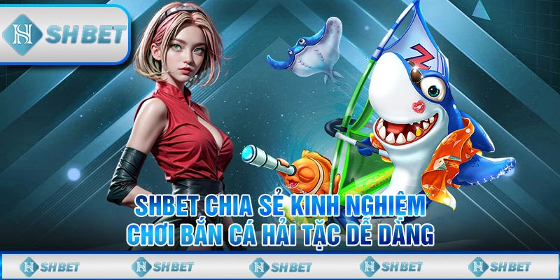 SHBET Chia Sẻ Kinh Nghiệm Chơi Bắn Cá Hải Tặc Dễ Dàng
