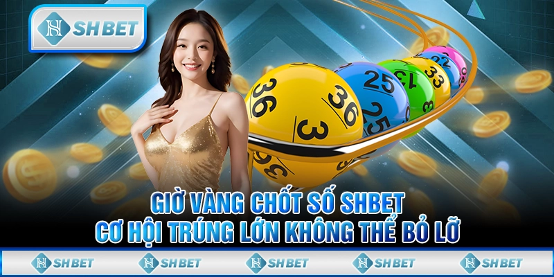 Giờ Vàng Chốt Số SHBET - Cơ Hội Trúng Lớn Không Thể Bỏ Lỡ