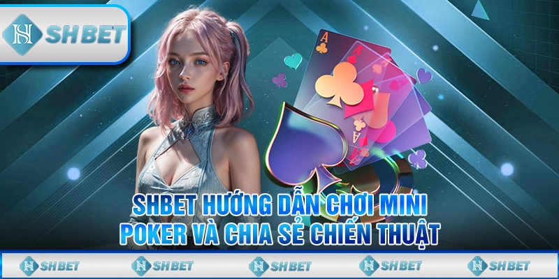 SHBET Hướng Dẫn Chơi Mini Poker Và Chia Sẻ Chiến Thuật