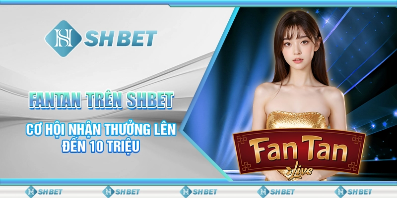FanTan Trên SHBET - Cơ Hội Nhận Thưởng Lên Đến 10 Triệu
