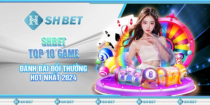 SHBET - Top 10 Game Đánh Bài Đổi Thưởng Hot Nhất 2024