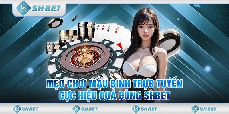 Mẹo Chơi Mậu Binh Trực Tuyến Cực Hiệu Quả Cùng SHBET