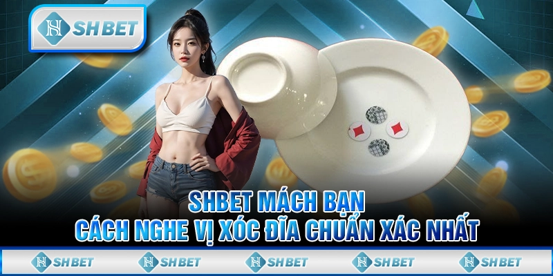 SHBET Mách Bạn Cách Nghe Vị Xóc Đĩa Chuẩn Xác Nhất