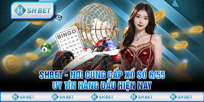 SHBET - Nơi Cung Cấp Xổ Số 6/55 Uy Tín Hàng Đầu Hiện Nay