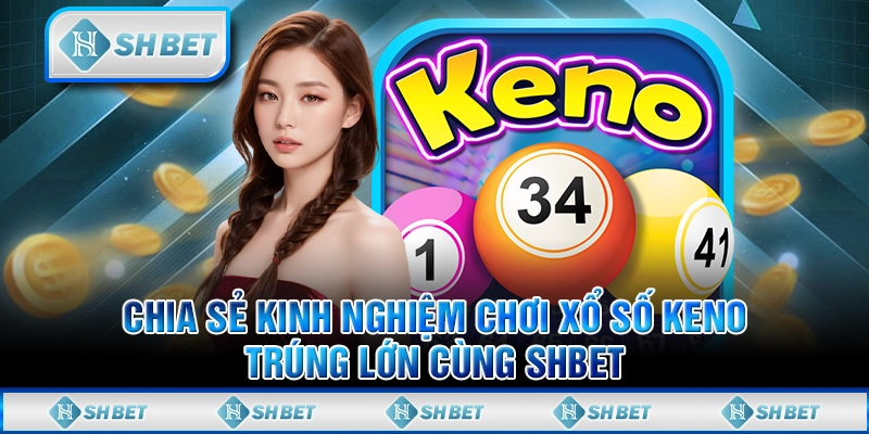 Chia Sẻ Kinh Nghiệm Chơi Xổ Số Keno Trúng Lớn Cùng SHBET