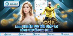 Kinh Nghiệm Đọc Kèo Chấp 0.5 Cùng Chuyên Gia SHBET