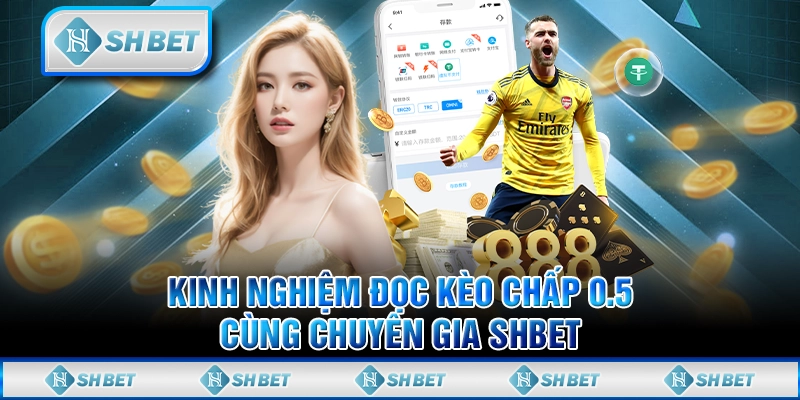 Kinh Nghiệm Đọc Kèo Chấp 0.5 Cùng Chuyên Gia SHBET