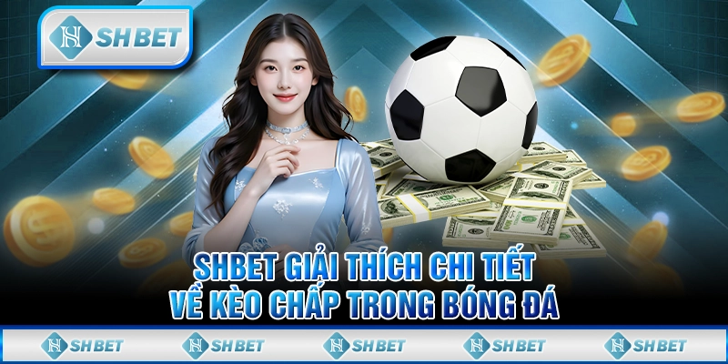 SHBET Giải Thích Chi Tiết Về Kèo Chấp Trong Bóng Đá