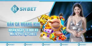 Bắn Cá Hoàng Kim - Nhận Ngay 10.000 Xu Miễn Phí Tại SHBET