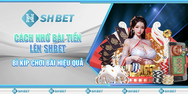Cách Nhớ Bài Tiến Lên SHBET - Bí Kíp Chơi Bài Hiệu Quả