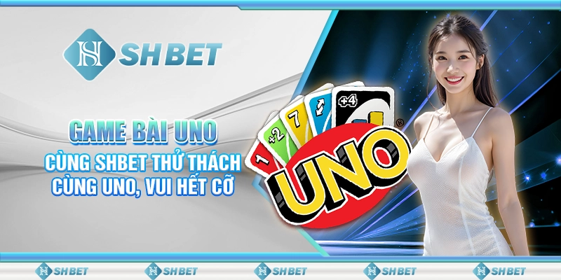 Game Bài Uno - Cùng SHBET Thử Thách Cùng Uno, Vui Hết Cỡ