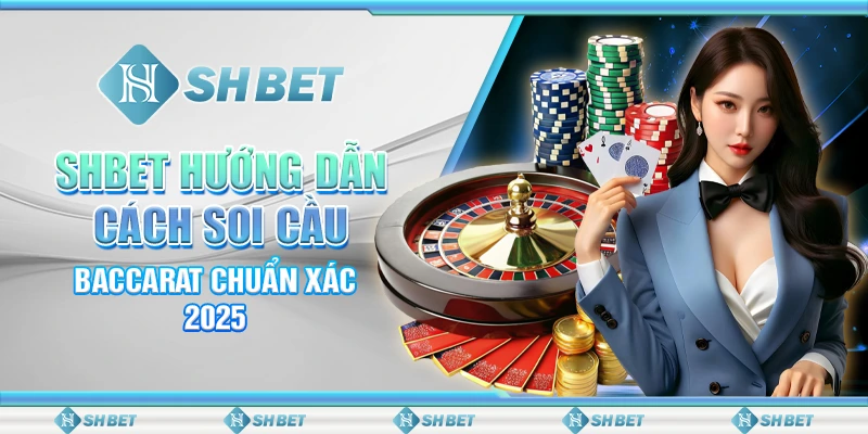 SHBET Hướng Dẫn Cách Soi Cầu Baccarat Chuẩn Xác 2025