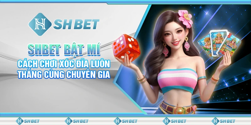 SHBET Bật Mí Cách Chơi Xóc Đĩa Luôn Thắng Cùng Chuyên Gia