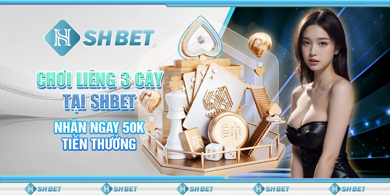 Chơi Liêng 3 Cây Tại SHBET - Nhận Ngay 50k Tiền Thưởng