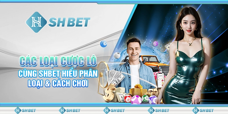 Các Loại Cược Lô - Cùng SHBET Hiểu Phân Loại & Cách Chơi