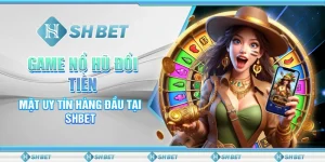 Game Nổ Hũ Đổi Tiền Mặt Uy Tín Hàng Đầu Tại SHBET