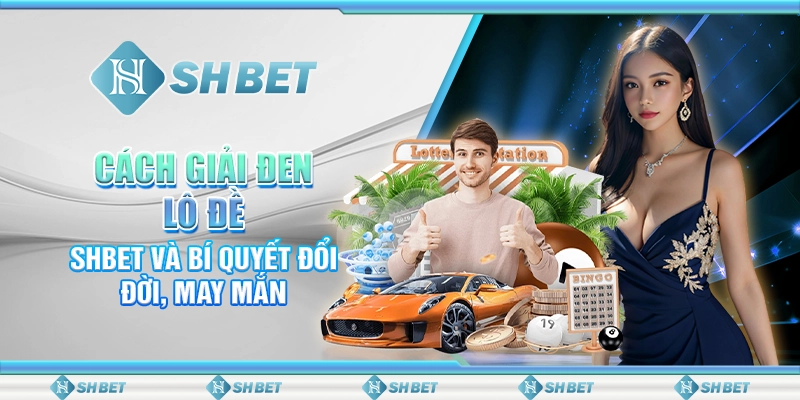 Cách Giải Đen Lô Đề - SHBET Và Bí Quyết Đổi Đời, May Mắn