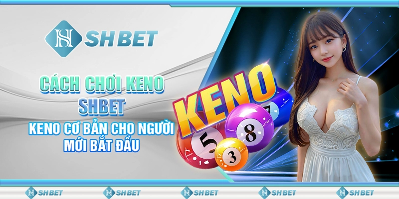 Cách Chơi Keno SHBET - Keno Cơ Bản Cho Người Mới Bắt Đầu