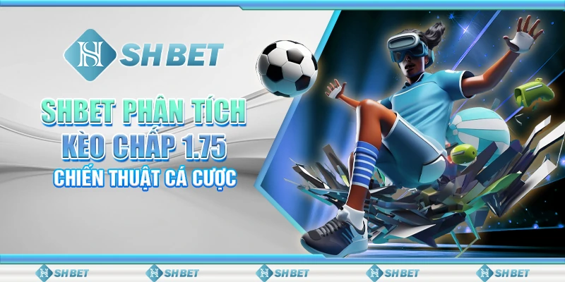 SHBET Phân Tích Kèo Chấp 1.75, Chiến Thuật Cá Cược