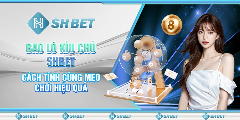 Bao Lô Xỉu Chủ SHBET - Cách Tính Cùng Mẹo Chơi Hiệu Quả