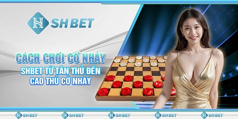Cách Chơi Cờ Nhảy - SHBET Từ Tân Thủ Đến Cao Thủ Cờ Nhảy