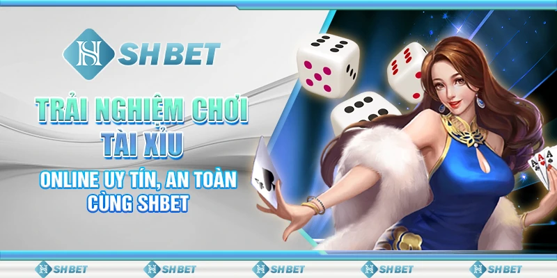 Trải Nghiệm Chơi Tài Xỉu Online Uy Tín, An Toàn Cùng SHBET