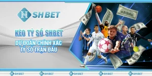 Kèo Tỷ Số SHBET - Dự Đoán Chính Xác Tỷ Số Trận Đấu