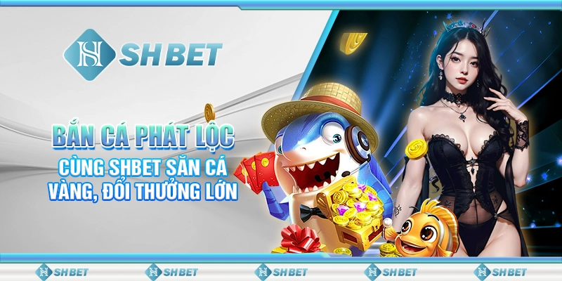Bắn Cá Phát Lộc - Cùng SHBET Săn Cá Vàng, Đổi Thưởng Lớn