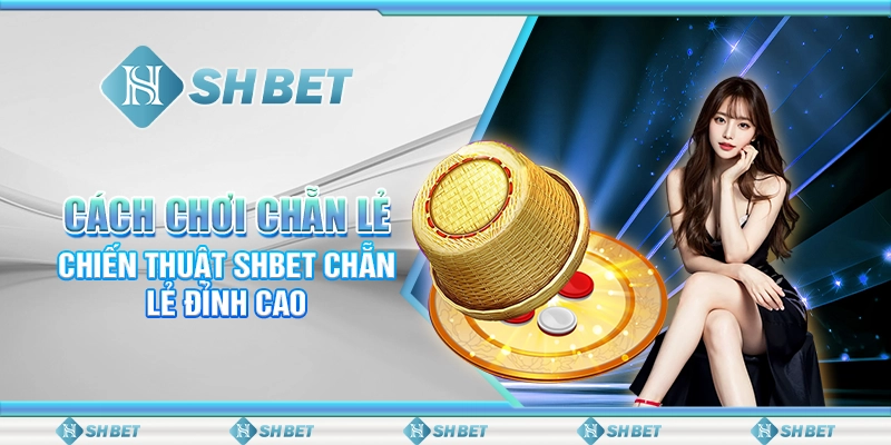 Cách Chơi Chẵn Lẻ - Chiến Thuật SHBET Chẵn Lẻ Đỉnh Cao