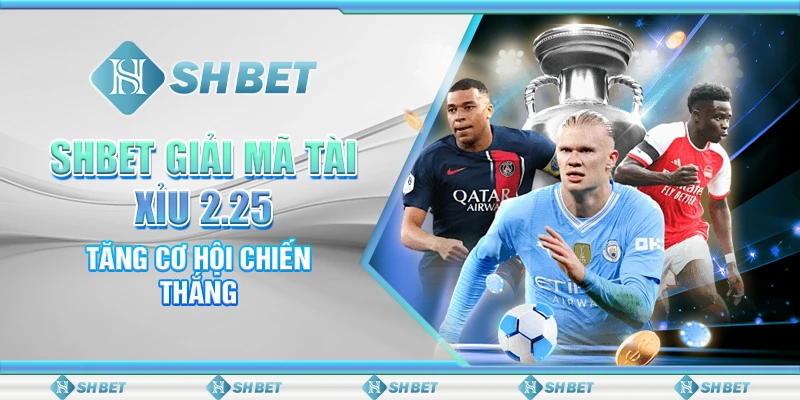 SHBET Giải Mã Tài Xỉu 2.25, Tăng Cơ Hội Chiến Thắng