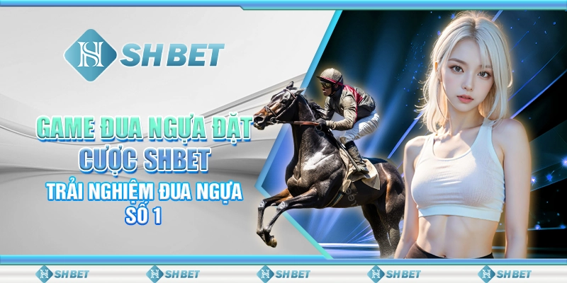 Game Đua Ngựa Đặt Cược SHBET - Trải Nghiệm Đua Ngựa Số 1