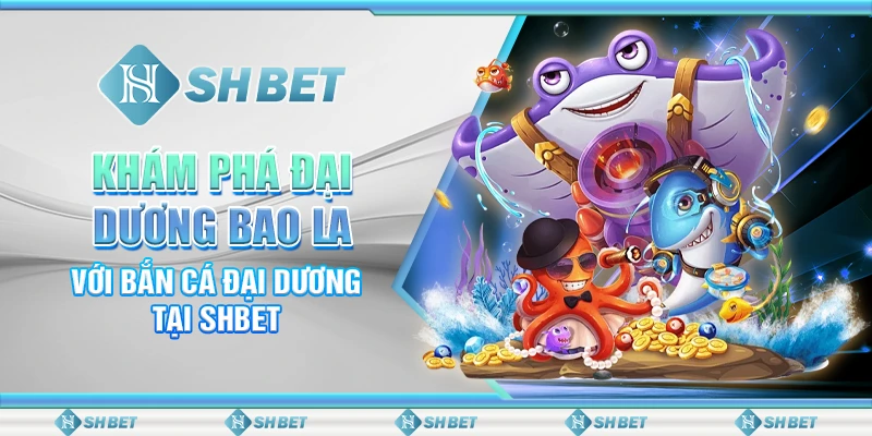 Khám phá đại dương bao la với bắn cá đại dương tại SHBET